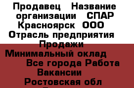 Продавец › Название организации ­ СПАР-Красноярск, ООО › Отрасль предприятия ­ Продажи › Минимальный оклад ­ 15 000 - Все города Работа » Вакансии   . Ростовская обл.,Донецк г.